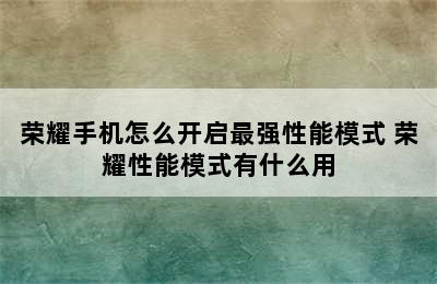 荣耀手机怎么开启最强性能模式 荣耀性能模式有什么用